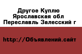 Другое Куплю. Ярославская обл.,Переславль-Залесский г.